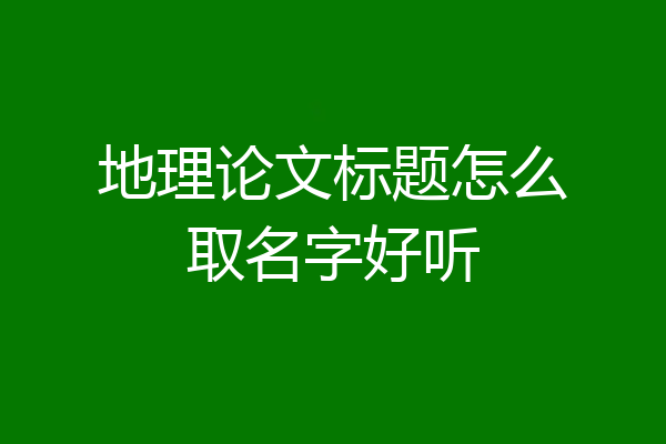 地理论文标题怎么取名字好听