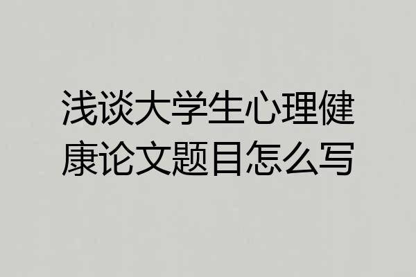 浅谈大学生心理健康论文题目怎么写