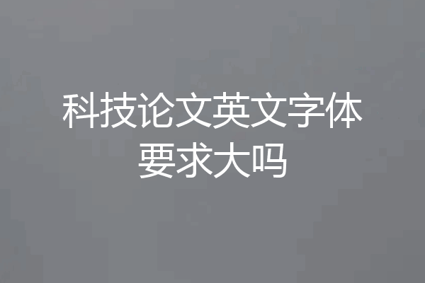 科技论文英文字体要求大吗