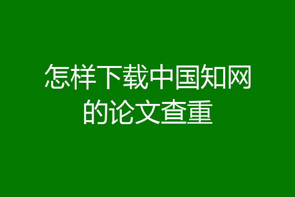 怎样下载中国知网的论文查重