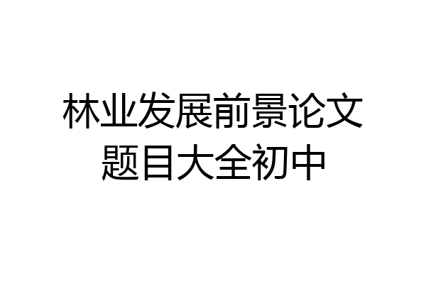 林业发展前景论文题目大全初中