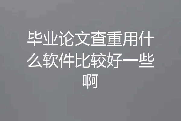 毕业论文查重用什么软件比较好一些啊