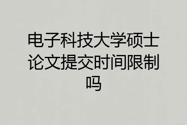 电子科技大学硕士论文提交时间限制吗