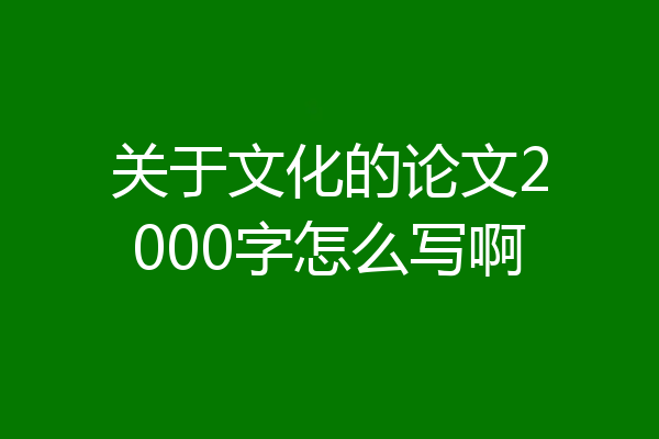 关于文化的论文2000字怎么写啊
