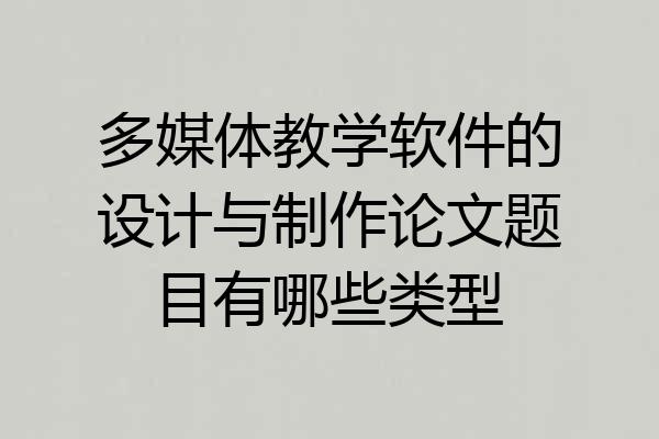 多媒体教学软件的设计与制作论文题目有哪些类型