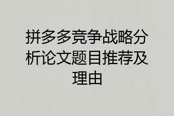 拼多多竞争战略分析论文题目推荐及理由