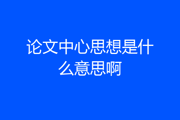论文中心思想是什么意思啊