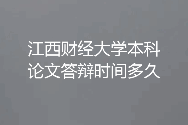 江西财经大学本科论文答辩时间多久