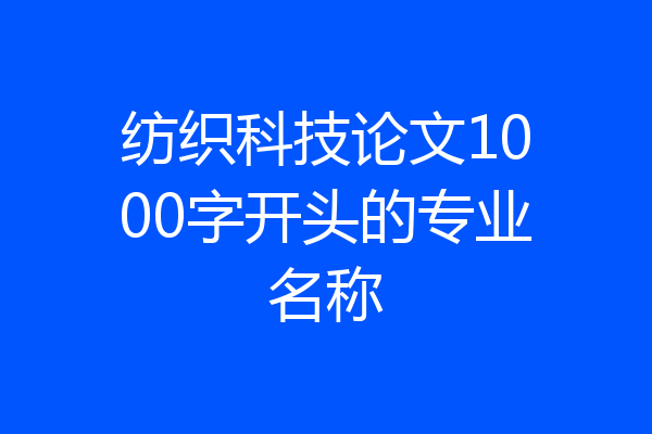 纺织科技论文1000字开头的专业名称
