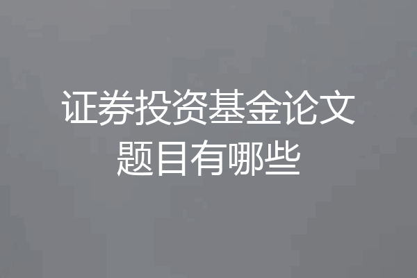证券投资基金论文题目有哪些
