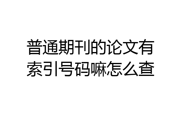 普通期刊的论文有索引号码嘛怎么查
