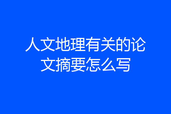 人文地理有关的论文摘要怎么写