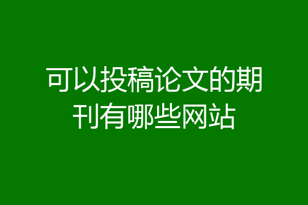可以投稿论文的期刊有哪些网站