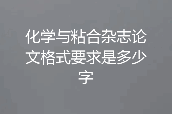 化学与粘合杂志论文格式要求是多少字