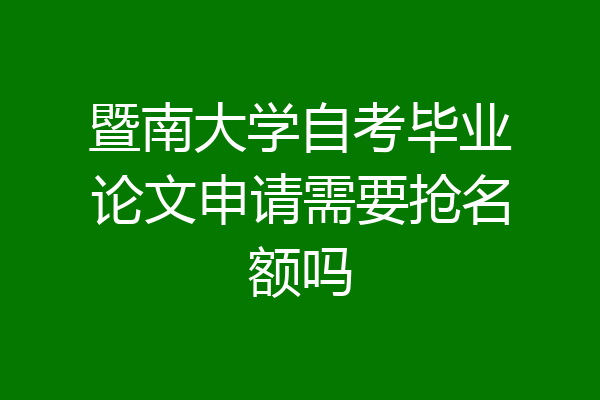 暨南大学自考毕业论文申请需要抢名额吗