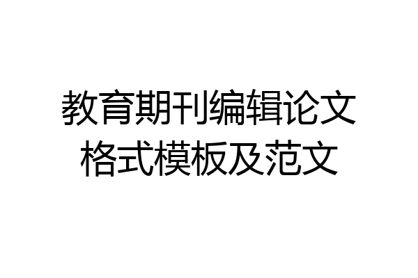 教育期刊编辑论文格式模板及范文