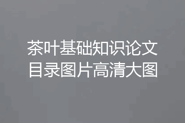 茶叶基础知识论文目录图片高清大图