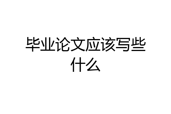 毕业论文应该写些什么