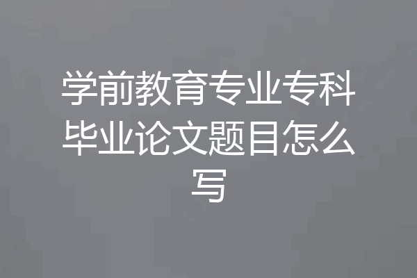 学前教育专业专科毕业论文题目怎么写