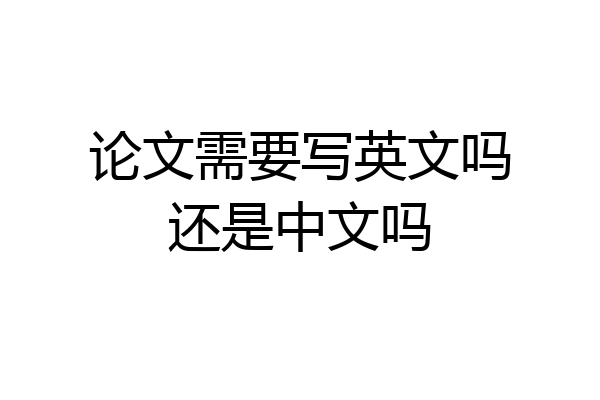 论文需要写英文吗还是中文吗