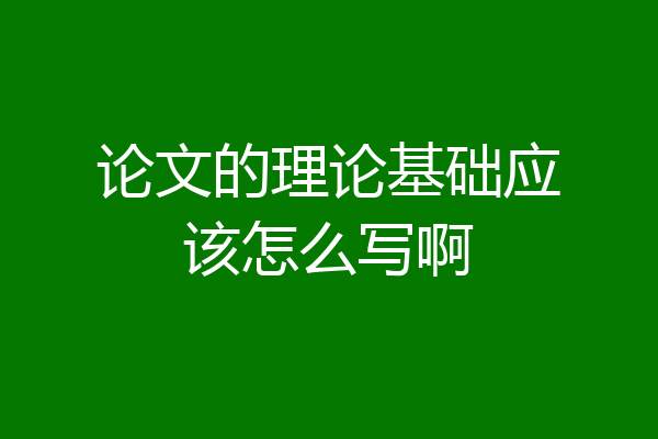 论文的理论基础应该怎么写啊