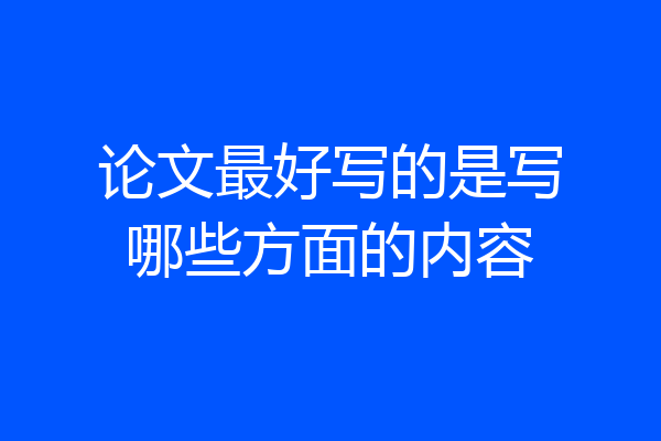 论文最好写的是写哪些方面的内容