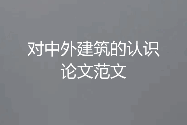 对中外建筑的认识论文范文
