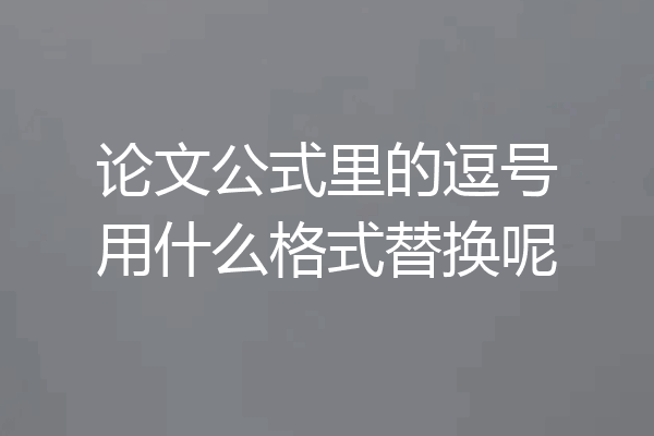 论文公式里的逗号用什么格式替换呢
