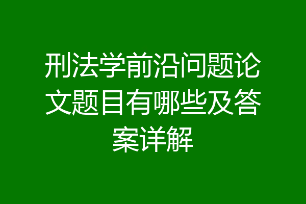刑法学前沿问题论文题目有哪些及答案详解