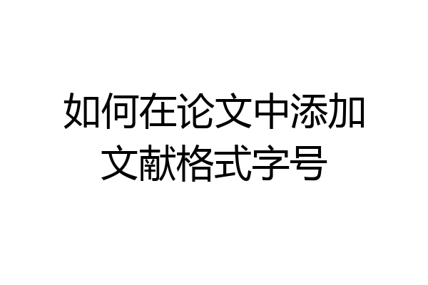 如何在论文中添加文献格式字号