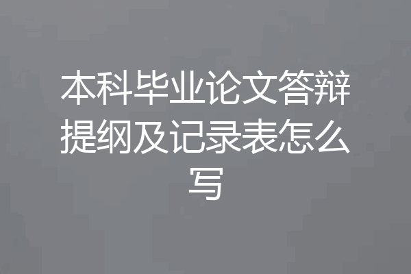本科毕业论文答辩提纲及记录表怎么写