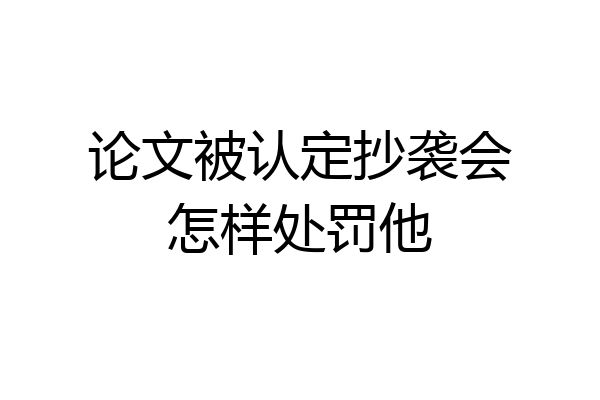 论文被认定抄袭会怎样处罚他