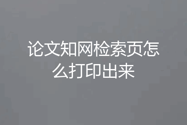 论文知网检索页怎么打印出来