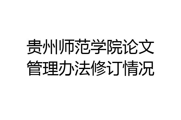 贵州师范学院论文管理办法修订情况