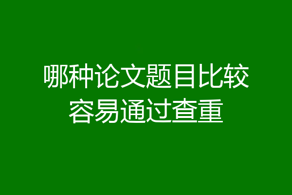 哪种论文题目比较容易通过查重