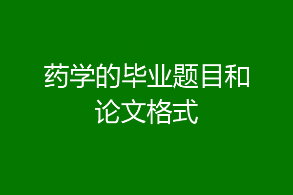 药学的毕业题目和论文格式