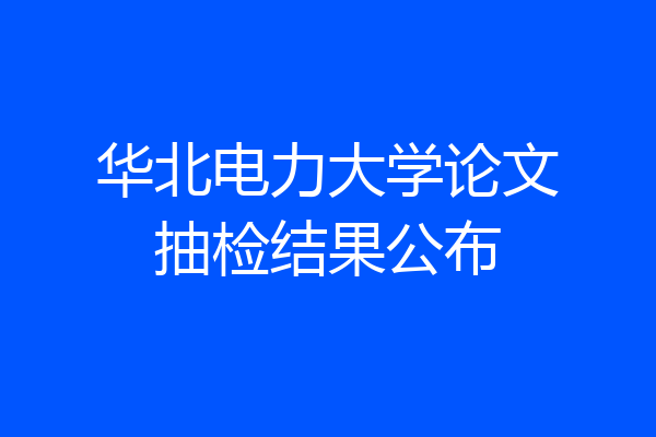 华北电力大学论文抽检结果公布