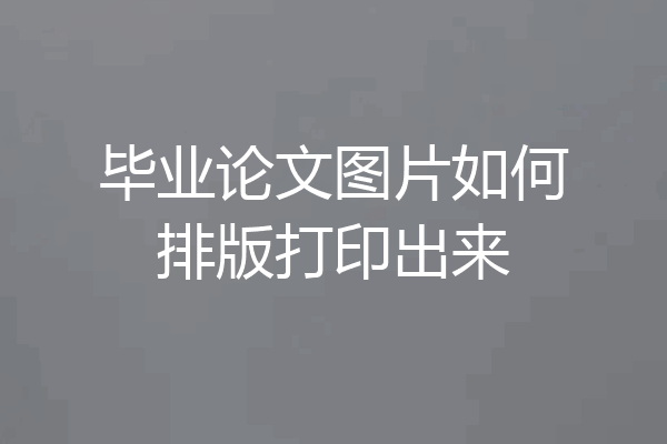 毕业论文图片如何排版打印出来