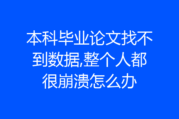 本科毕业论文找不到数据,整个人都很崩溃怎么办