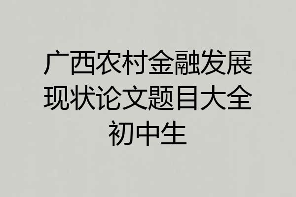 广西农村金融发展现状论文题目大全初中生