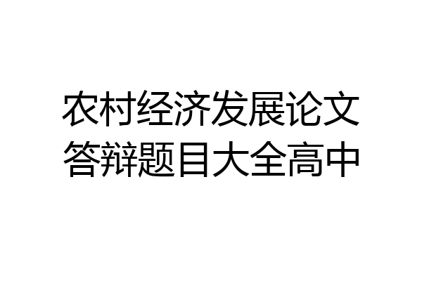 农村经济发展论文答辩题目大全高中