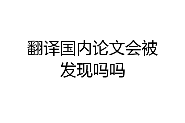 翻译国内论文会被发现吗吗