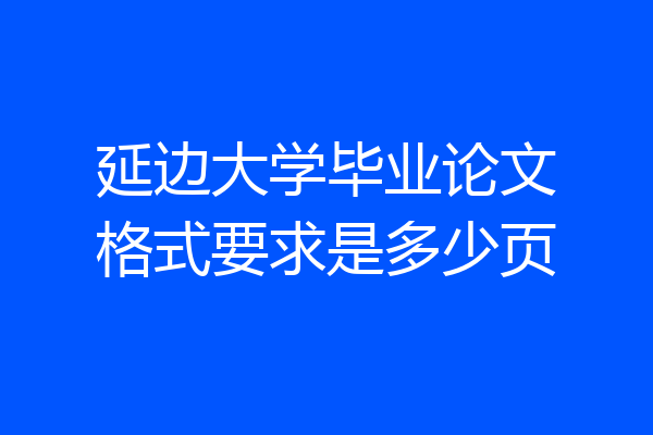 延边大学毕业论文格式要求是多少页