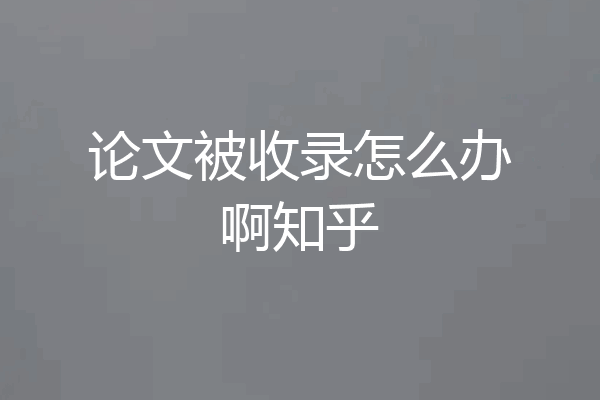 论文被收录怎么办啊知乎