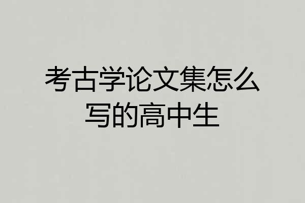 考古学论文集怎么写的高中生