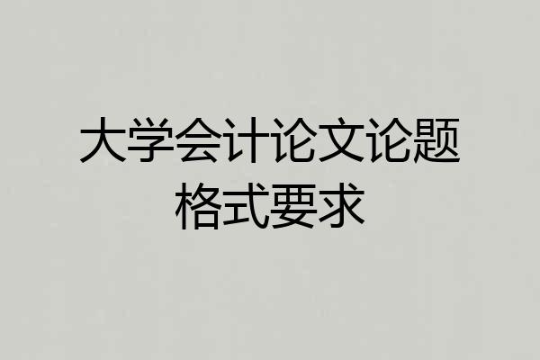 大学会计论文论题格式要求