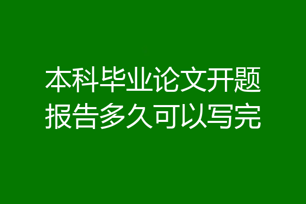 本科毕业论文开题报告多久可以写完