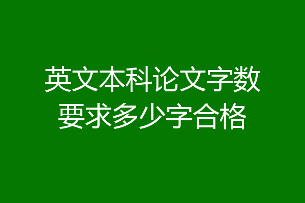 英文本科论文字数要求多少字合格