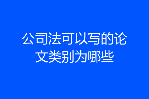 公司法可以写的论文类别为哪些