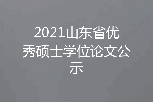 2021山东省优秀硕士学位论文公示